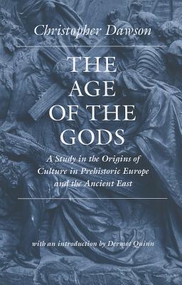 The Age of the Gods: A Study in the Origins of Culture in Prehistoric Europe and Ancient Egypt - Dawson, Christopher