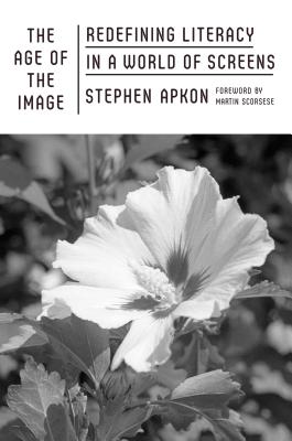 The Age of the Image: Redefining Literacy in a World of Screens - Apkon, Stephen, and Scorsese, Martin, Professor (Foreword by)