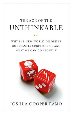 The Age of the Unthinkable: Why the New World Disorder Constantly Surprises Us and What We Can Do about It - Ramo, Joshua Cooper
