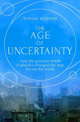 The Age of Uncertainty: how the greatest minds in physics changed the way we see the world - Hrter, Tobias, and Shaw, David (Translated by)