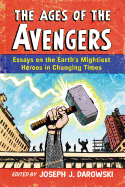 The Ages of the Avengers: Essays on the Earth's Mightiest Heroes in Changing Times - Darowski, Joseph J (Editor)