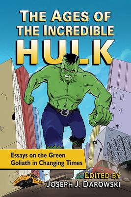 The Ages of the Incredible Hulk: Essays on the Green Goliath in Changing Times - Darowski, Joseph J (Editor)