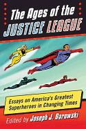 The Ages of the Justice League: Essays on America's Greatest Superheroes in Changing Times