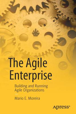 The Agile Enterprise: Building and Running Agile Organizations - Moreira, Mario E.