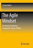 The Agile Mindset: Developing Employees, Shaping the Future of Work