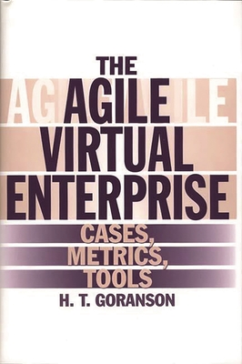 The Agile Virtual Enterprise: Cases, Metrics, Tools - Goranson, Ted