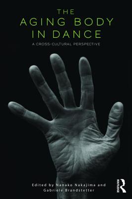 The Aging Body in Dance: A cross-cultural perspective - Nakajima, Nanako, and Brandstetter, Gabriele