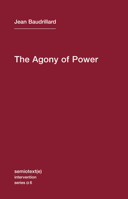 The Agony of Power - Baudrillard, Jean, and Lotringer, Sylvere (Introduction by)