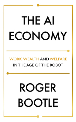 The AI Economy: Work, Wealth and Welfare in the Robot Age - Bootle, Roger, and LTD, ROGER BOOTLE