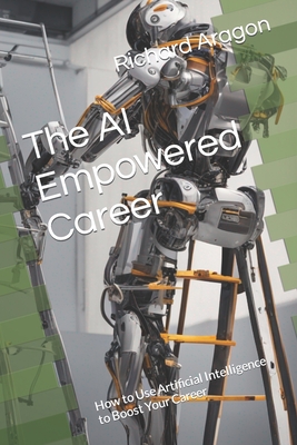 The AI Empowered Career: How to Use Artificial Intelligence to Boost Your Career - Aragon, Richard Anthony