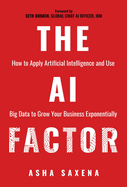 The AI Factor: How to Apply Artificial Intelligence and Use Big Data to Grow Your Business Exponentially