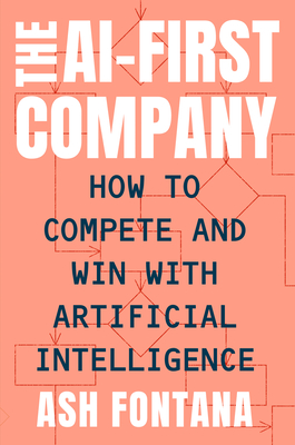 The AI-First Company: How to Compete and Win with Artificial Intelligence - Fontana, Ash