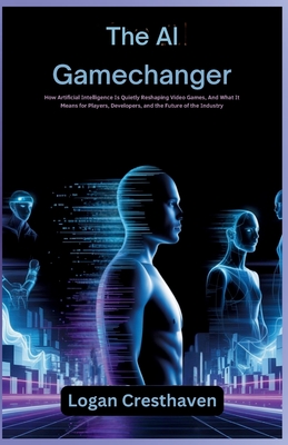 The AI Gamechanger: How Artificial Intelligence Is Quietly Reshaping Video Games, And What It Means for Players, Developers, and the Future of the Industry - Cresthaven, Logan