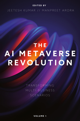 The AI Metaverse Revolution: Transforming Multi-Business Scenarios (Volume 1) - Kumar, Jeetesh (Editor), and Arora, Manpreet (Editor)