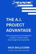 The AI Project Advantage: How companies are leveraging AI to deliver Transformation they thought was impossible: A Strategic Framework for integrating AI into your Enterprise Program Management