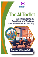 The AI Toolkit: Essential Methods, Practices, and Tools for Effective Machine Learning