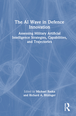 The AI Wave in Defence Innovation: Assessing Military Artificial Intelligence Strategies, Capabilities, and Trajectories - Raska, Michael (Editor), and Bitzinger, Richard A (Editor)