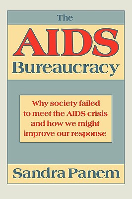 The AIDS Bureaucracy: Why Society Failed to Meet the AIDS Crisis and How We Might Improve Our Response - Panem, Sandra