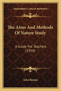 The Aims And Methods Of Nature Study: A Guide For Teachers (1910)