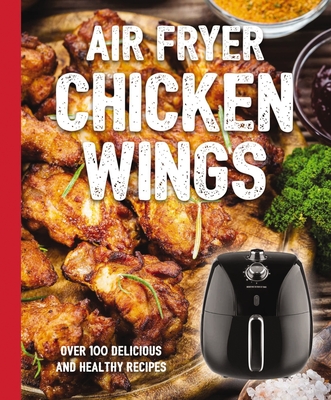 The Air Fryer Chicken Wings Cookbook: Take Flight with Over 100 Recipes - The Coastal Kitchen