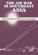 The Air War in Southeast Asia: Case Studies of Selected Campaigns - Glister, Herman L, and Clay, Lucius D (Foreword by), and Air University Press