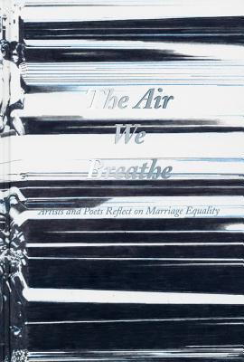 The Air We Breathe - Artists and Poets Reflect on Marriage Equality - Diquinzio, Apsara (Editor), and Myles, Eileen (Contributions by), and Nussbaum, Martha (Contributions by)