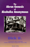 The Akron Genesis of Alcoholics Anonymous - Dick B, and Seiberling, John F (Foreword by)