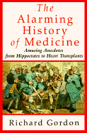 The Alarming History of Medicine: Amusing Anecdotes from Hippocrates to Heart Transplants - Gordon, Richard