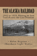 The Alaska Railroad: 1902 to 1923: Blazing an Iron Trail Across the Great Land