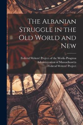 The Albanian Struggle in the Old World and New - Federal Writers' Project of the Works (Creator), and Federal Writers' Project (Creator)