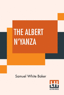 The Albert N'Yanza: Great Basin Of The Nile And Explorations Of The Nile Sources