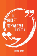The Albert Schweitzer Handbook - Everything You Need to Know about Albert Schweitzer