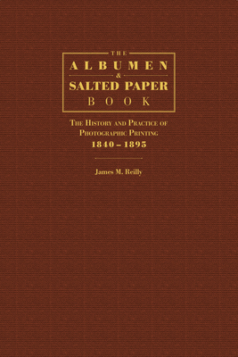 The Albumen and Salted Paper Book: The History and Practice of Photographic Printing 1840-1895 - Reilly, James M