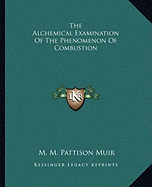 The Alchemical Examination Of The Phenomenon Of Combustion - Muir, M M Pattison