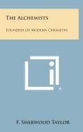 The Alchemists: Founders of Modern Chemistry - Taylor, F Sherwood