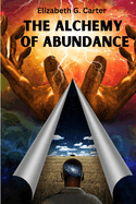 The Alchemy of Abundance: The Secret Key to Manifesting The Law of Attraction