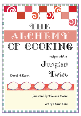 The Alchemy of Cooking - Rosen, David H, and Moore, Thomas, MRCP (Foreword by)