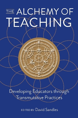 The Alchemy of Teaching: Developing Educators Through Transmutative Practices - Sandles, David (Editor)