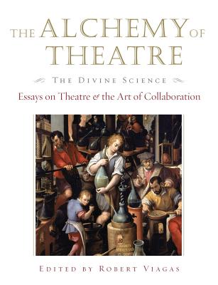 The Alchemy of Theatre: The Divine Science: Essays on Theatre and the Art of Collaboration - Viagas, Robert, Dr. (Editor)