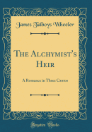 The Alchymist's Heir: A Romance in Three Cantos (Classic Reprint)