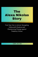 The Alexa Nikolas Story: From Teen Star to Activist: Navigating Hollywood's Shadows and Championing Change against Predatory Culture