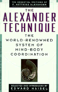 The Alexander Technique: The Essential Writings of F. Matthias Alexander - Maisel, Edward, and Alexander, F Matthias