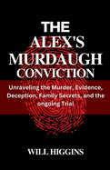 The Alex's Murdaugh Conviction: Unraveling the Murder, Evidence, Deception, Family Secrets, and the ongoing Trial.