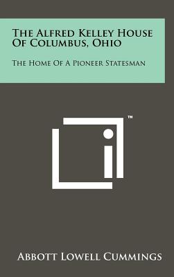 The Alfred Kelley House Of Columbus, Ohio: The Home Of A Pioneer Statesman - Cummings, Abbott Lowell