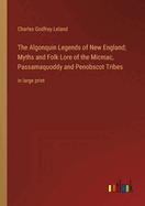 The Algonquin Legends of New England; Myths and Folk Lore of the Micmac, Passamaquoddy and Penobscot Tribes: in large print