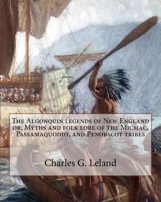 The Algonquin legends of New England or, Myths and folk lore of the Micmac, Passamaquoddy, and Penobscot tribes - Leland, Charles G