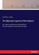 The Algonquin Legends of New England: Or, myths and folk lore of the Micmac, Passamaquoddy, and Penobscot tribes