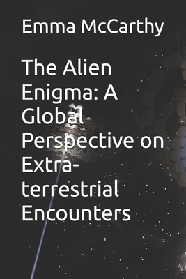 The Alien Enigma: A Global Perspective on Extra-terrestrial Encounters - McCarthy, Emma