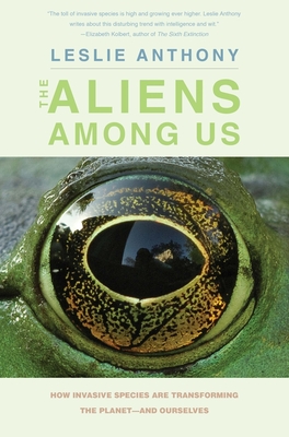 The Aliens Among Us: How Invasive Species Are Transforming the Planet--And Ourselves - Anthony, Leslie