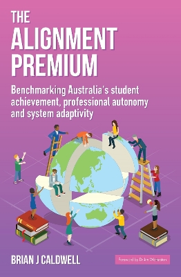 The Alignment Premium: Benchmarking Australia's student achievement, professional autonomy and system adaptivity - Caldwell, Brian J.